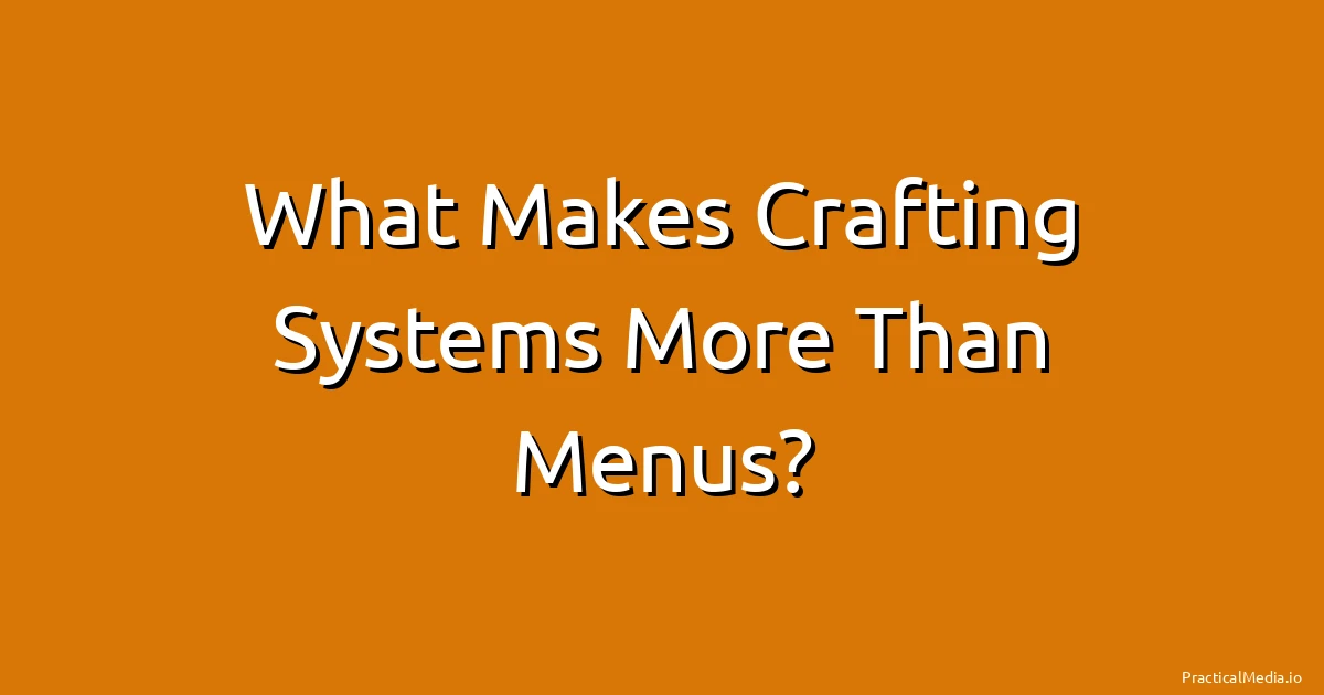 What Makes Crafting Systems More Than Menus?