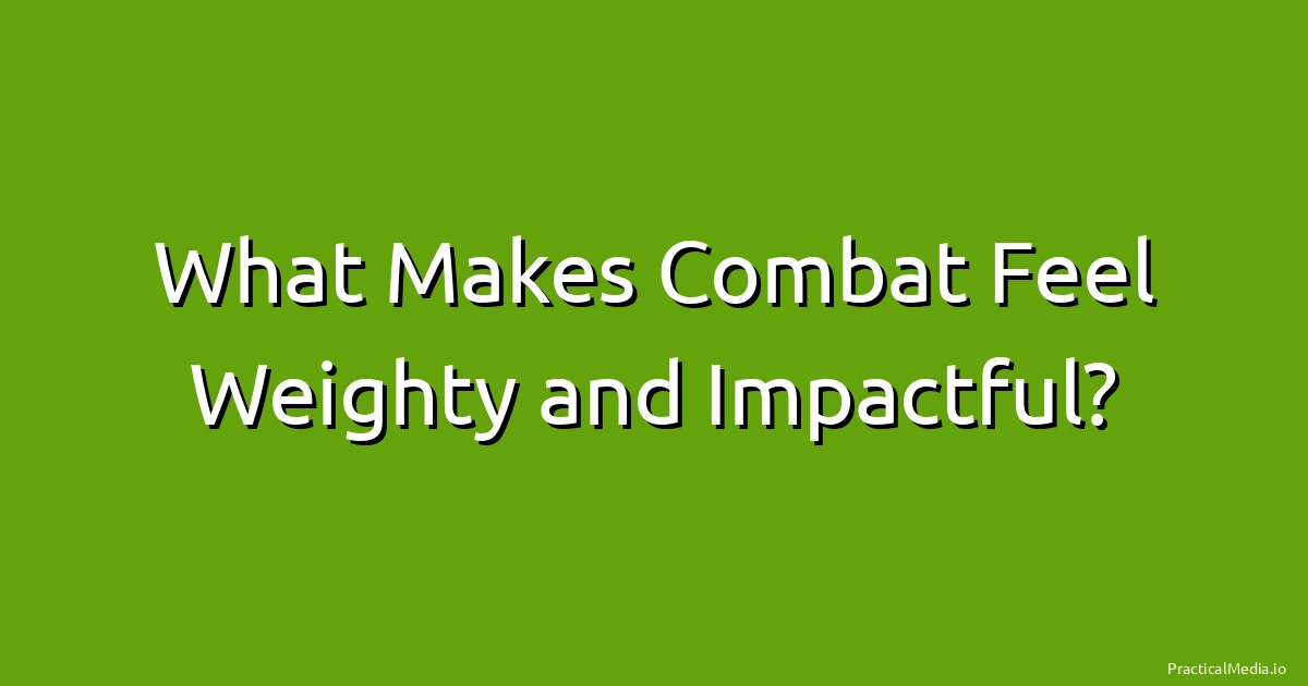 What Makes Combat Feel Weighty and Impactful?