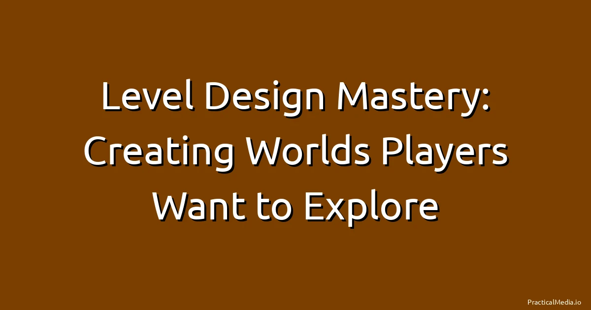 Level Design Mastery: Creating Worlds Players Want to Explore