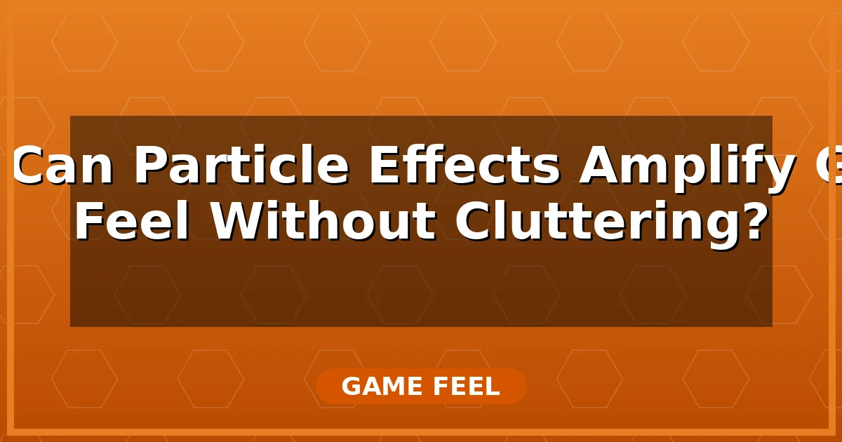 How Can Particle Effects Amplify Game Feel Without Cluttering?